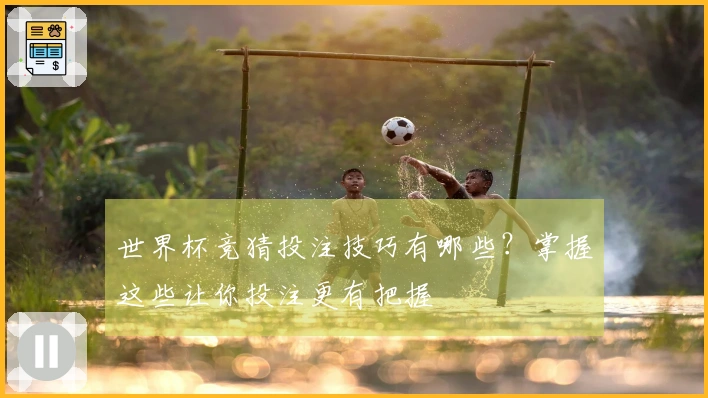 世界杯竞猜投注技巧有哪些？掌握这些让你投注更有把握