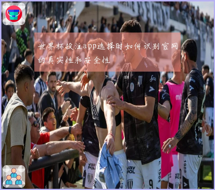 世界杯投注app选择时如何识别官网的真实性和安全性
