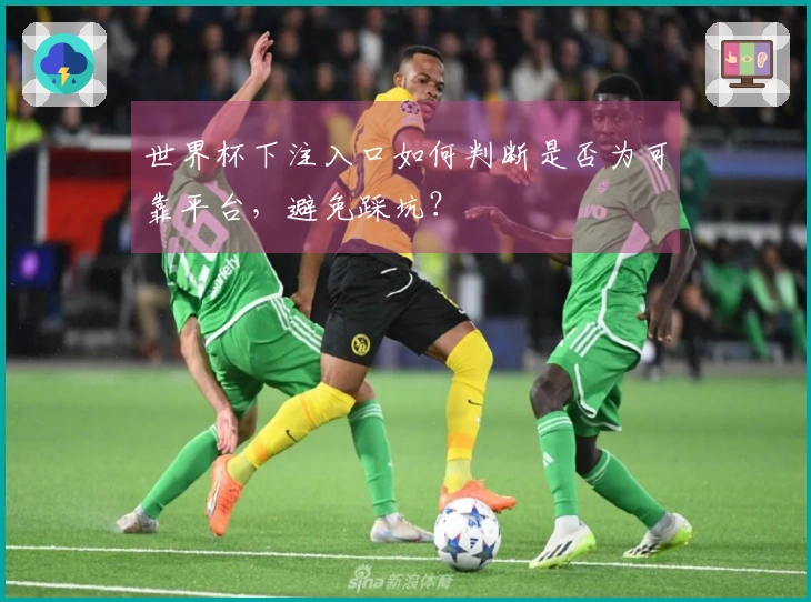 世界杯下注入口如何判断是否为可靠平台，避免踩坑？