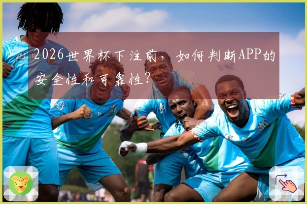2026世界杯下注前，如何判断APP的安全性和可靠性？