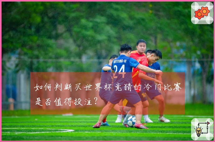如何判断买世界杯竞猜的冷门比赛是否值得投注？