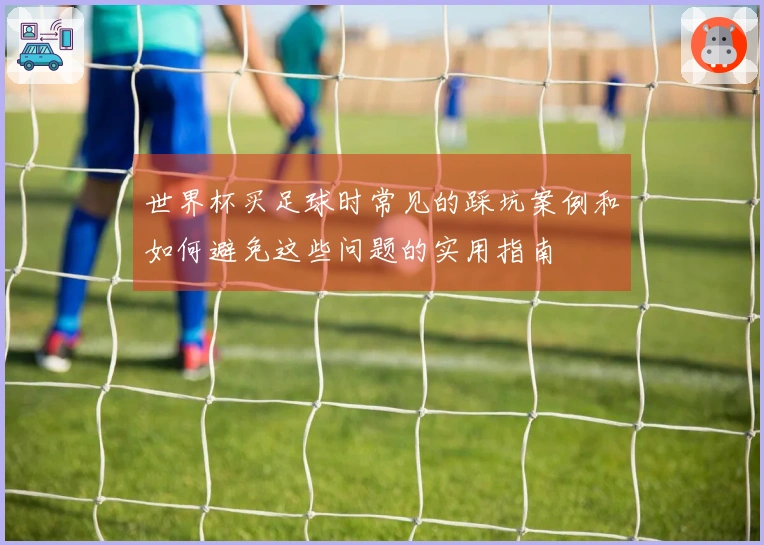世界杯买足球时常见的踩坑案例和如何避免这些问题的实用指南