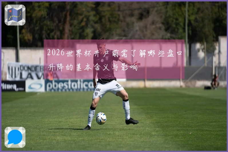 2026世界杯开户前需了解哪些盘口升降的基本含义与影响