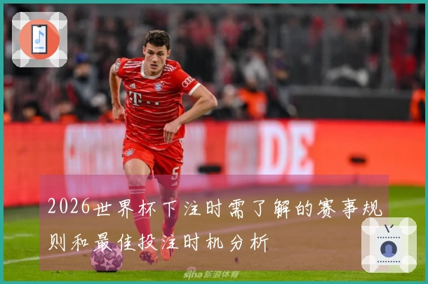 2026世界杯下注时需了解的赛事规则和最佳投注时机分析