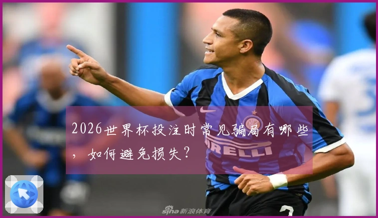 2026世界杯投注时常见骗局有哪些,如何避免损失?